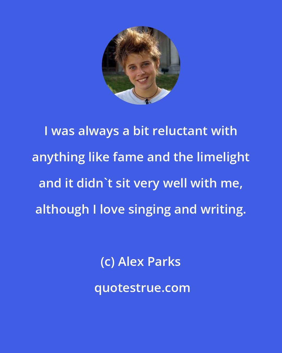 Alex Parks: I was always a bit reluctant with anything like fame and the limelight and it didn't sit very well with me, although I love singing and writing.