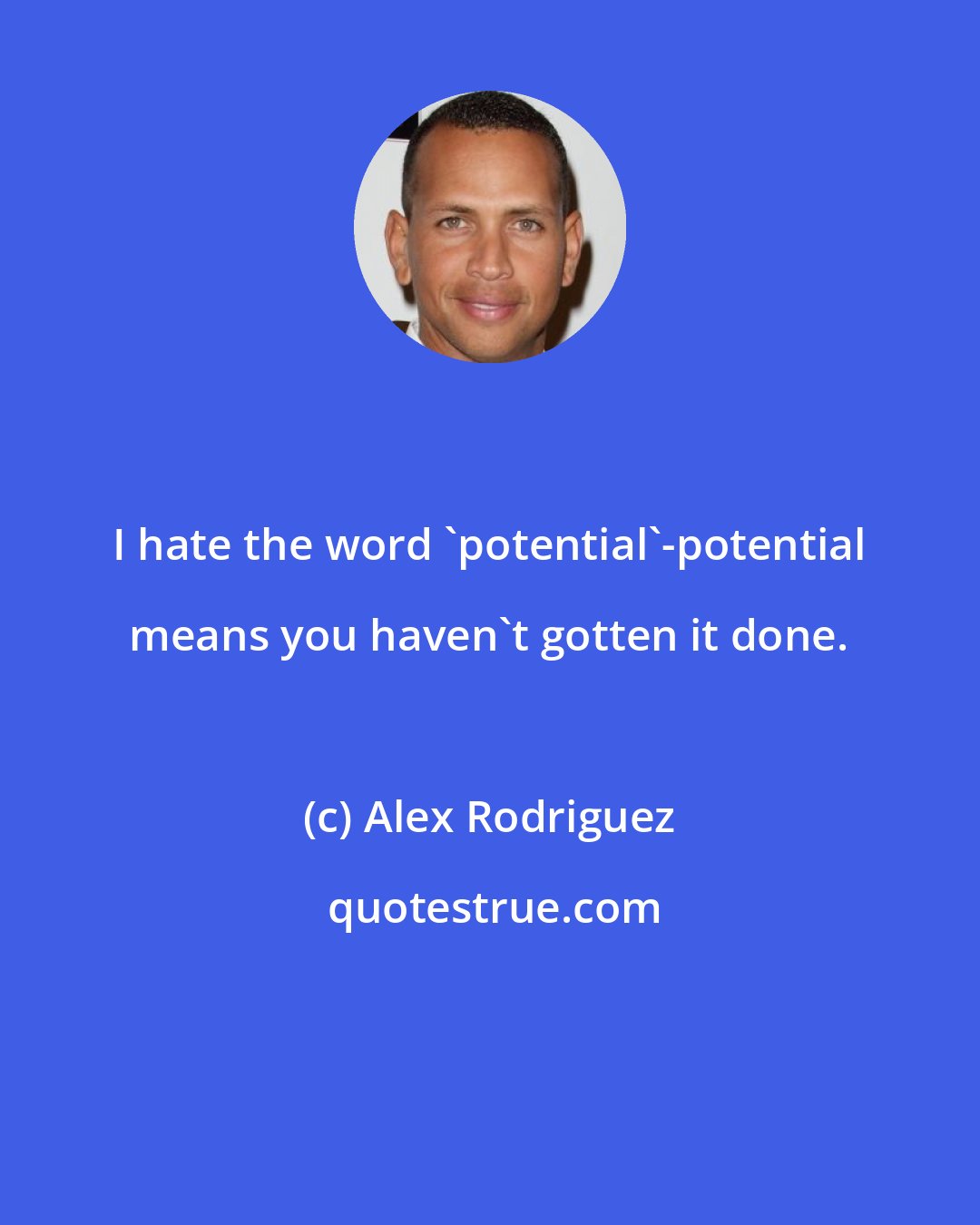 Alex Rodriguez: I hate the word 'potential'-potential means you haven't gotten it done.