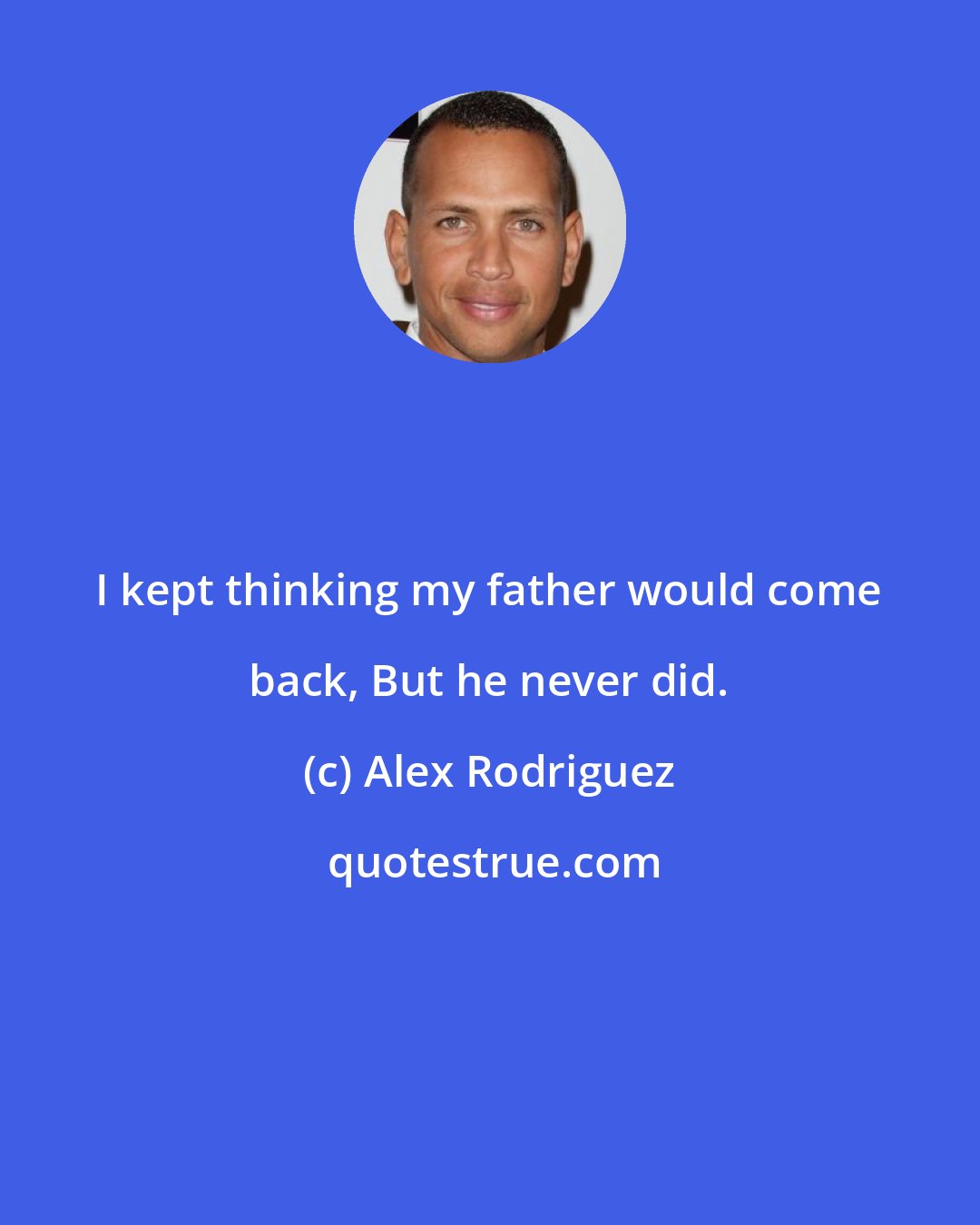 Alex Rodriguez: I kept thinking my father would come back, But he never did.