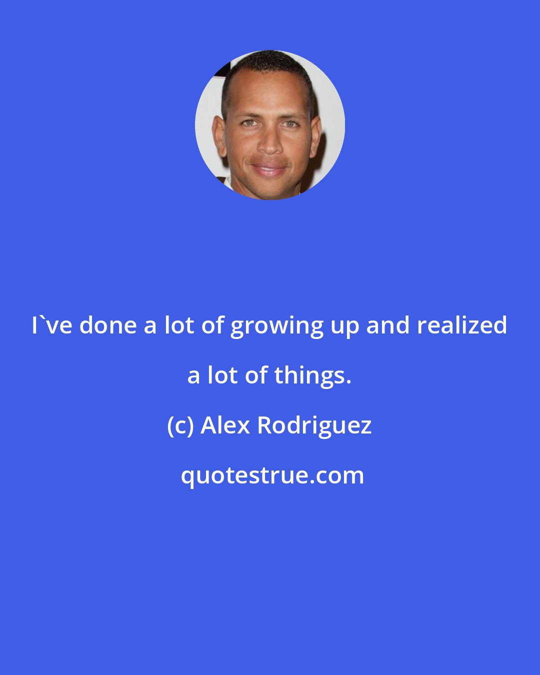 Alex Rodriguez: I've done a lot of growing up and realized a lot of things.