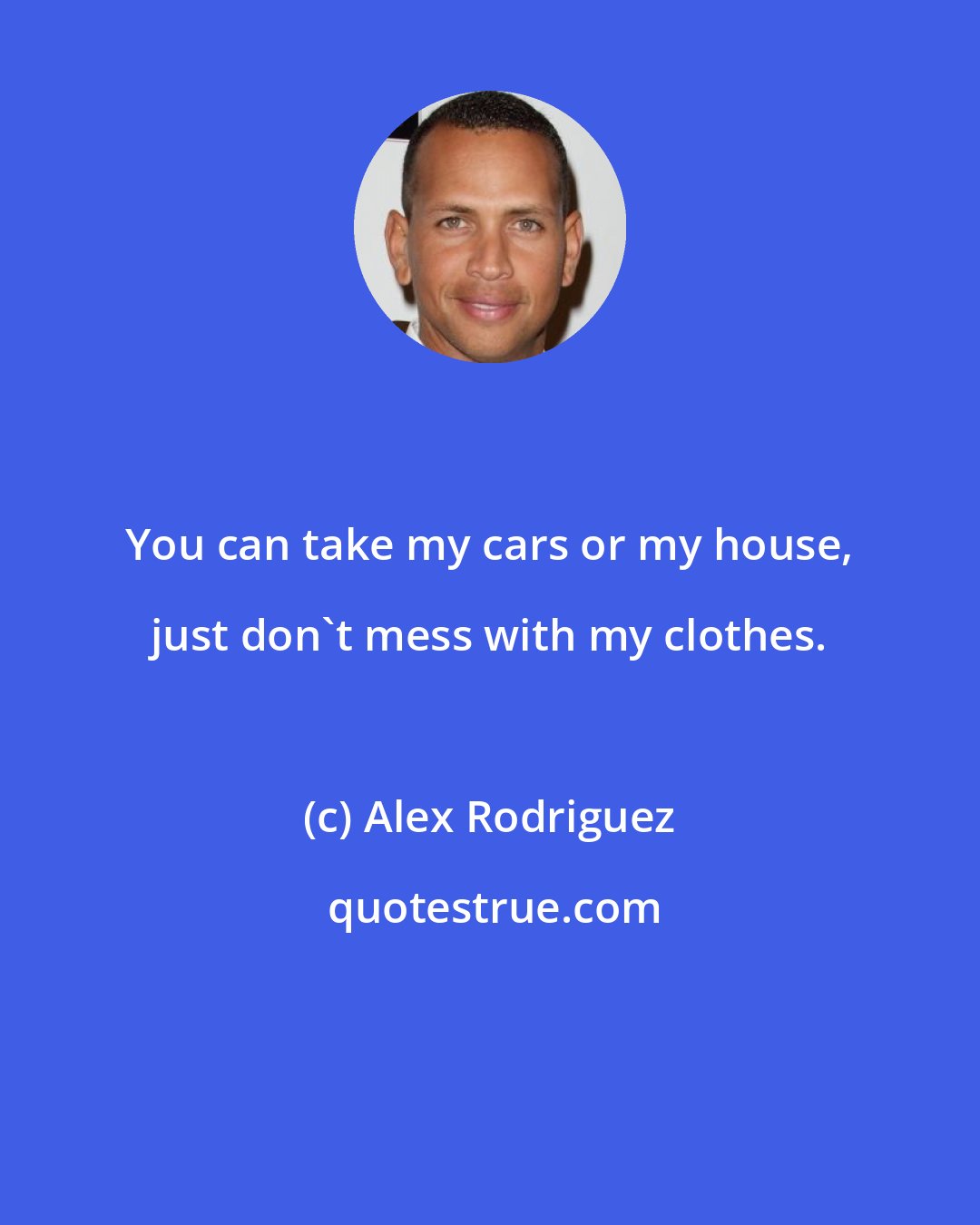 Alex Rodriguez: You can take my cars or my house, just don't mess with my clothes.