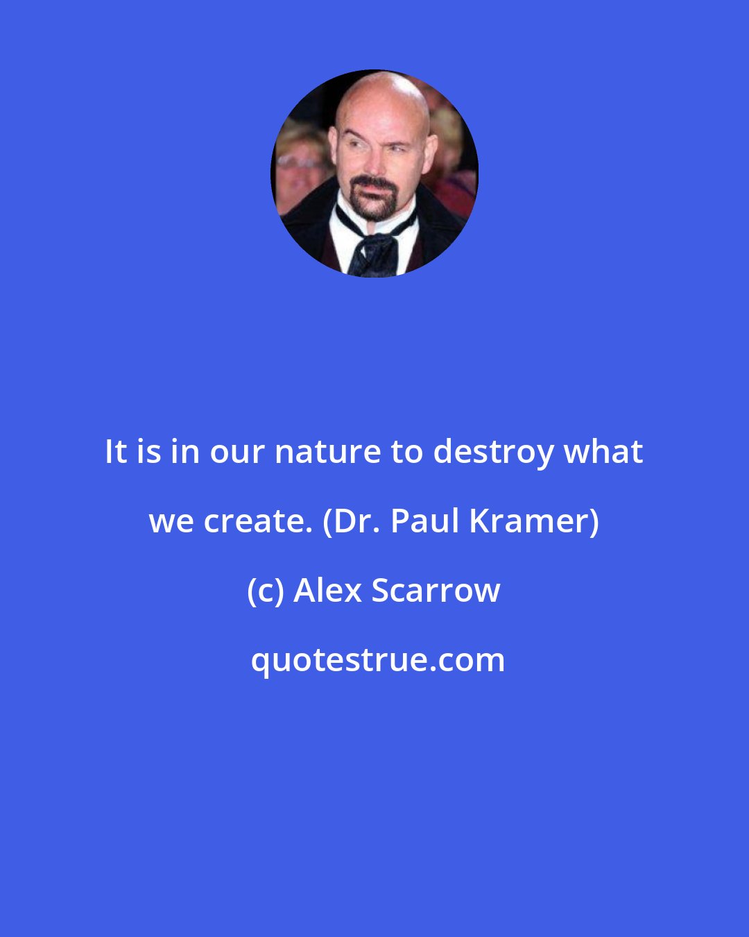 Alex Scarrow: It is in our nature to destroy what we create. (Dr. Paul Kramer)