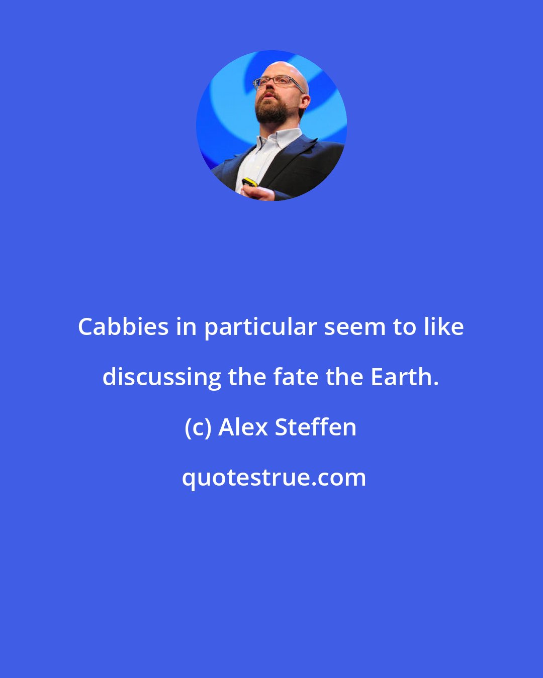 Alex Steffen: Cabbies in particular seem to like discussing the fate the Earth.
