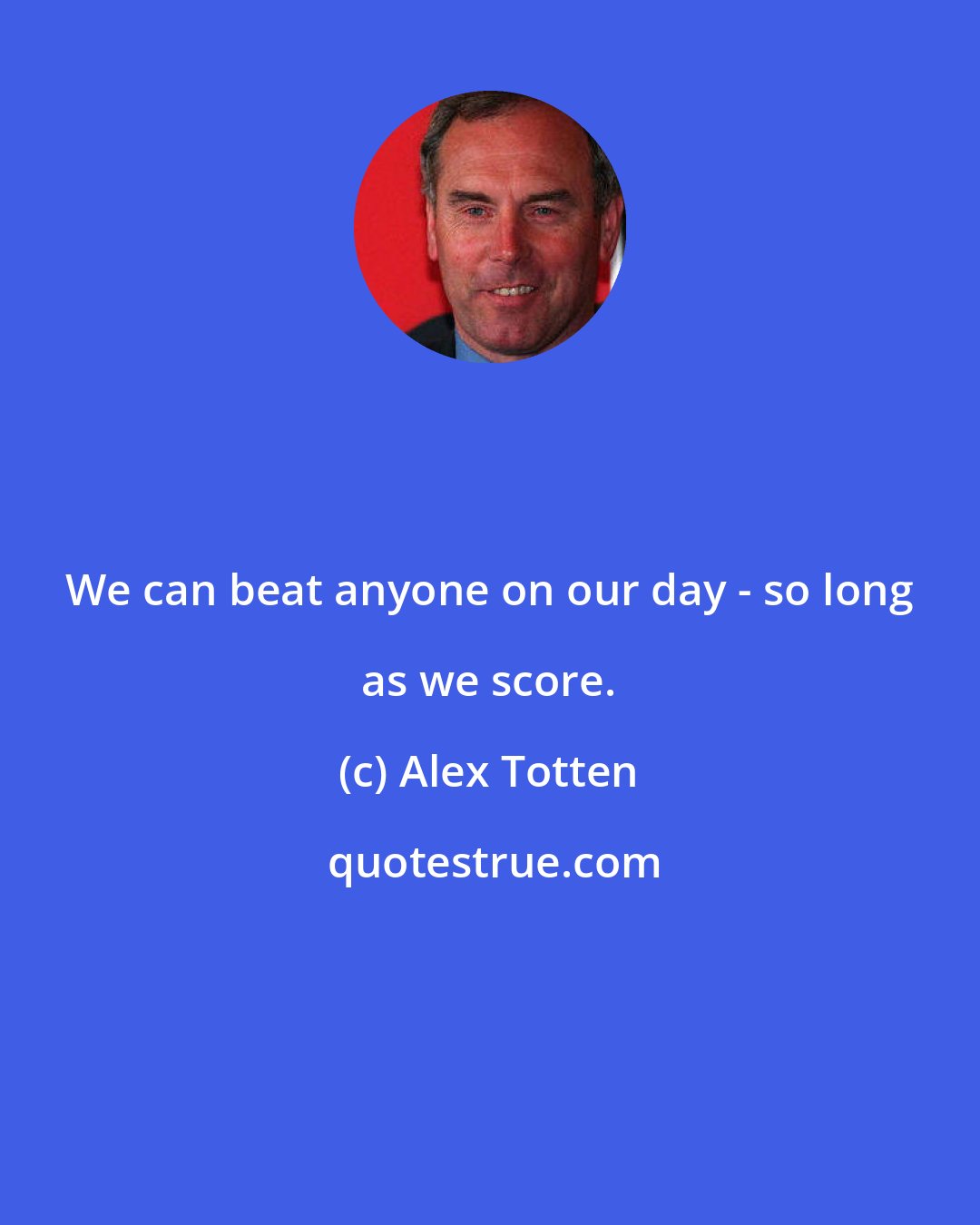 Alex Totten: We can beat anyone on our day - so long as we score.