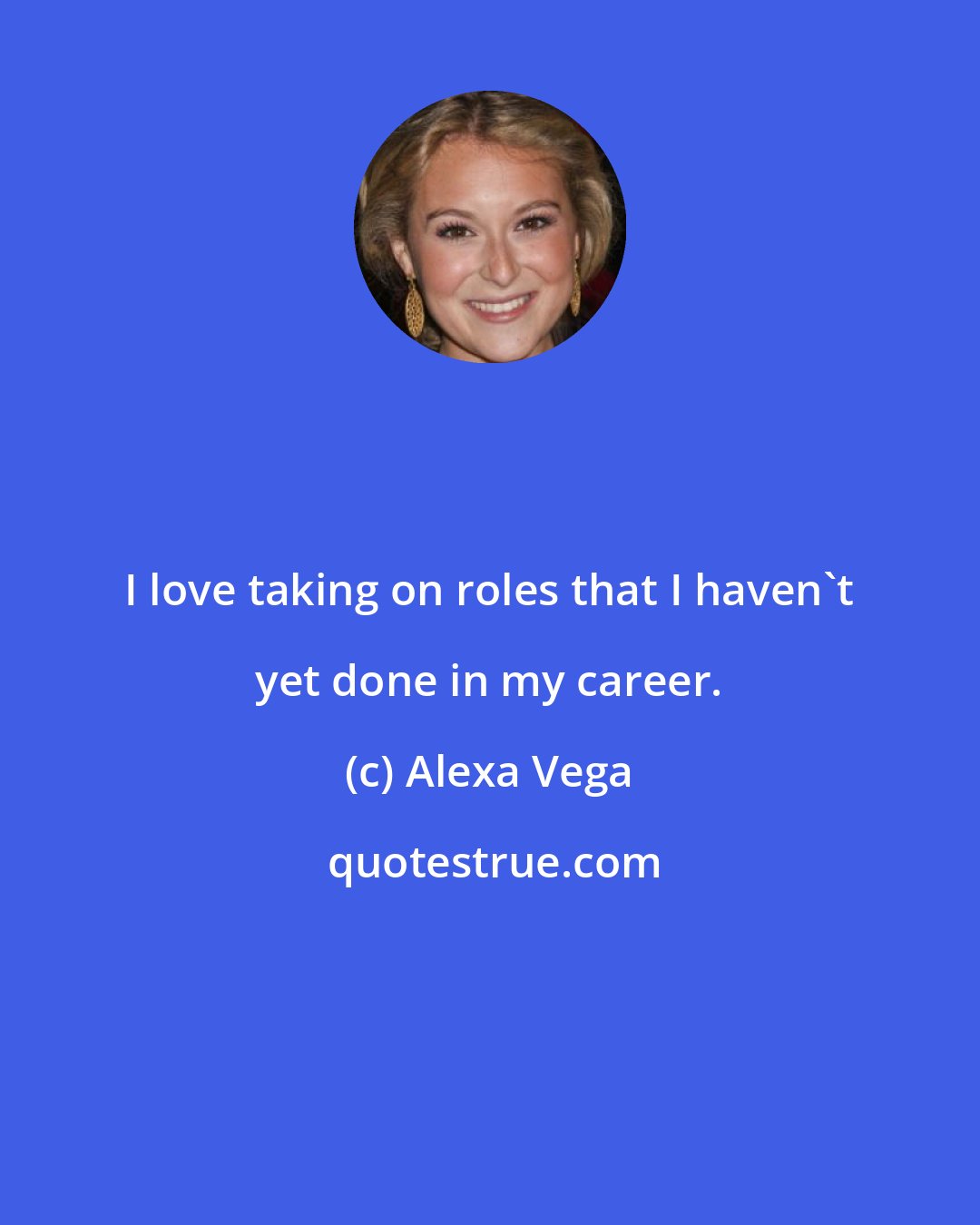 Alexa Vega: I love taking on roles that I haven't yet done in my career.