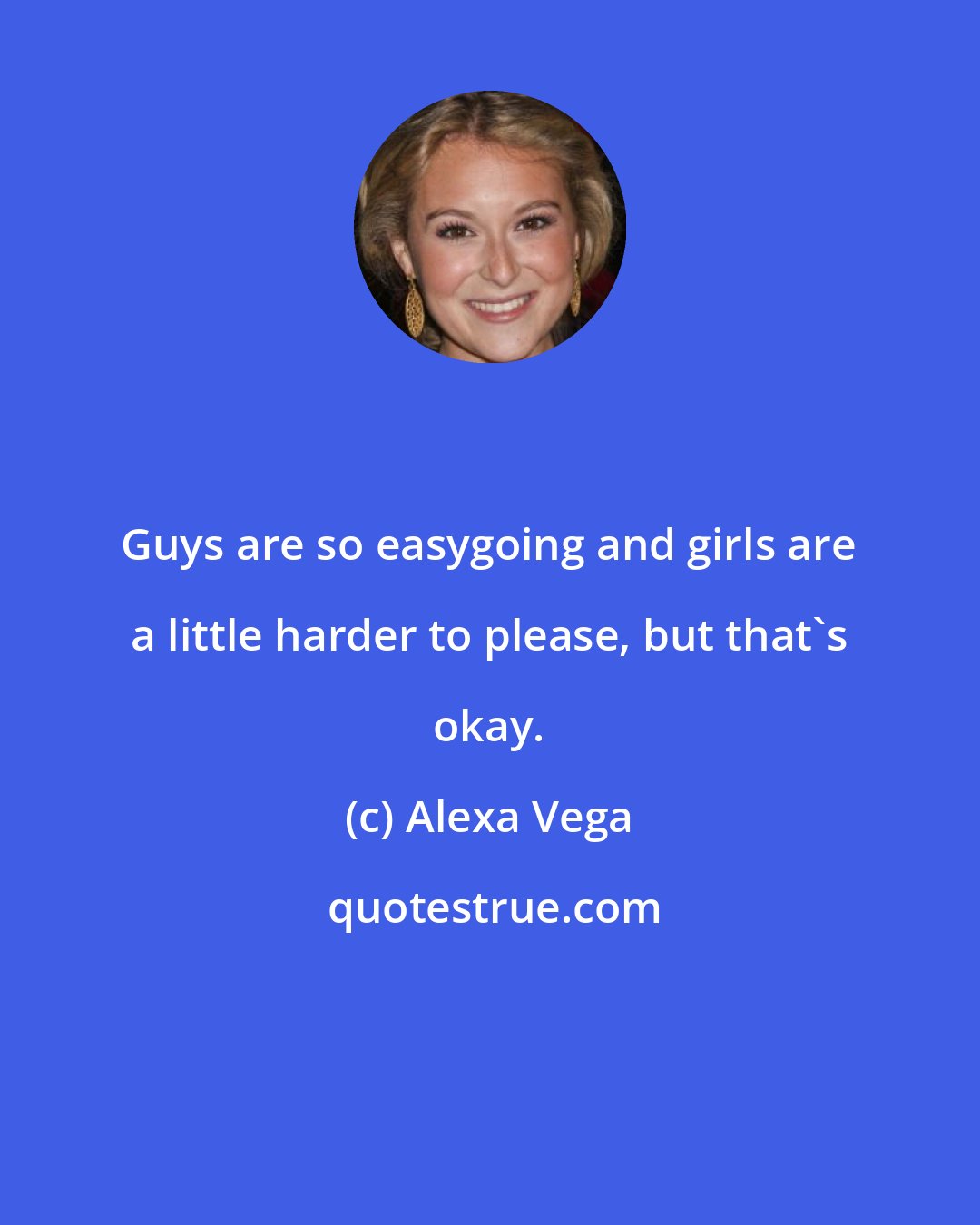 Alexa Vega: Guys are so easygoing and girls are a little harder to please, but that's okay.