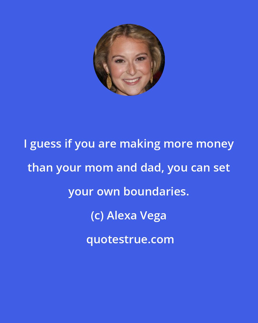 Alexa Vega: I guess if you are making more money than your mom and dad, you can set your own boundaries.
