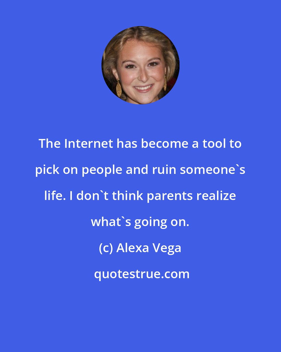 Alexa Vega: The Internet has become a tool to pick on people and ruin someone's life. I don't think parents realize what's going on.