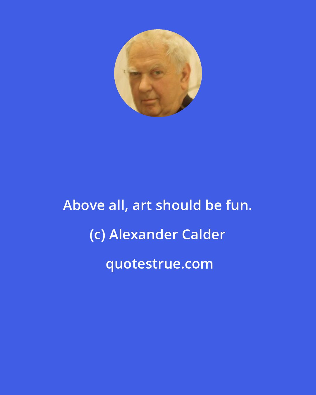 Alexander Calder: Above all, art should be fun.