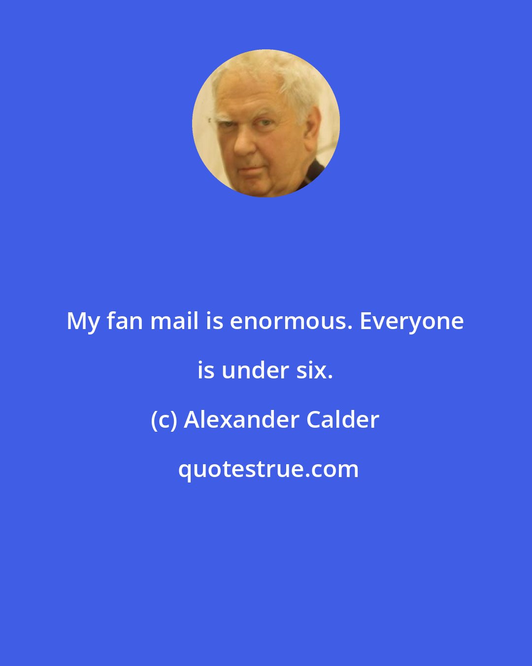 Alexander Calder: My fan mail is enormous. Everyone is under six.