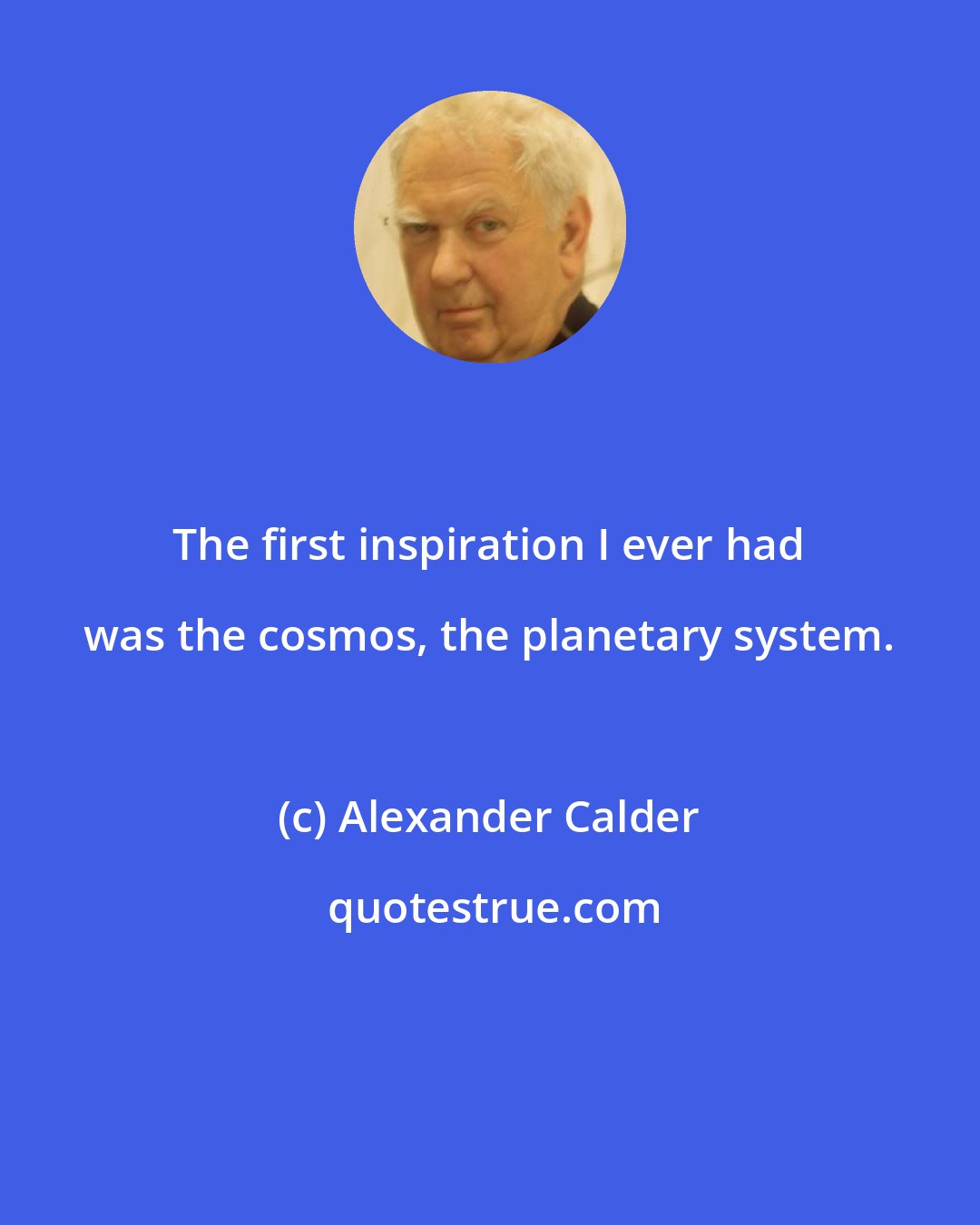 Alexander Calder: The first inspiration I ever had was the cosmos, the planetary system.