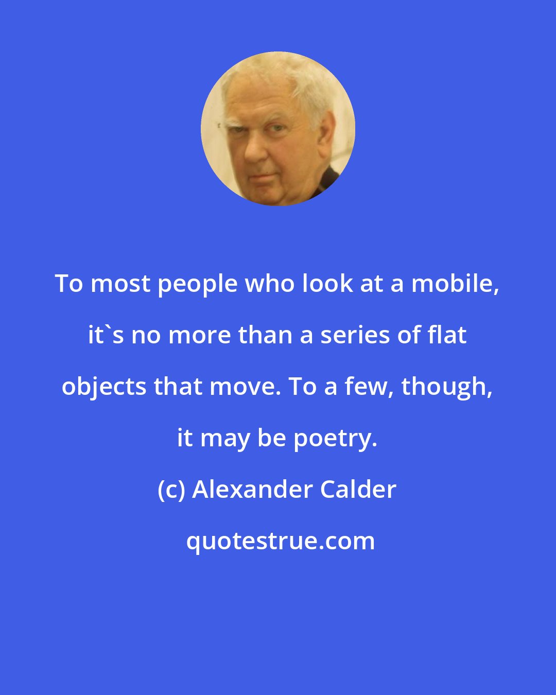 Alexander Calder: To most people who look at a mobile, it's no more than a series of flat objects that move. To a few, though, it may be poetry.