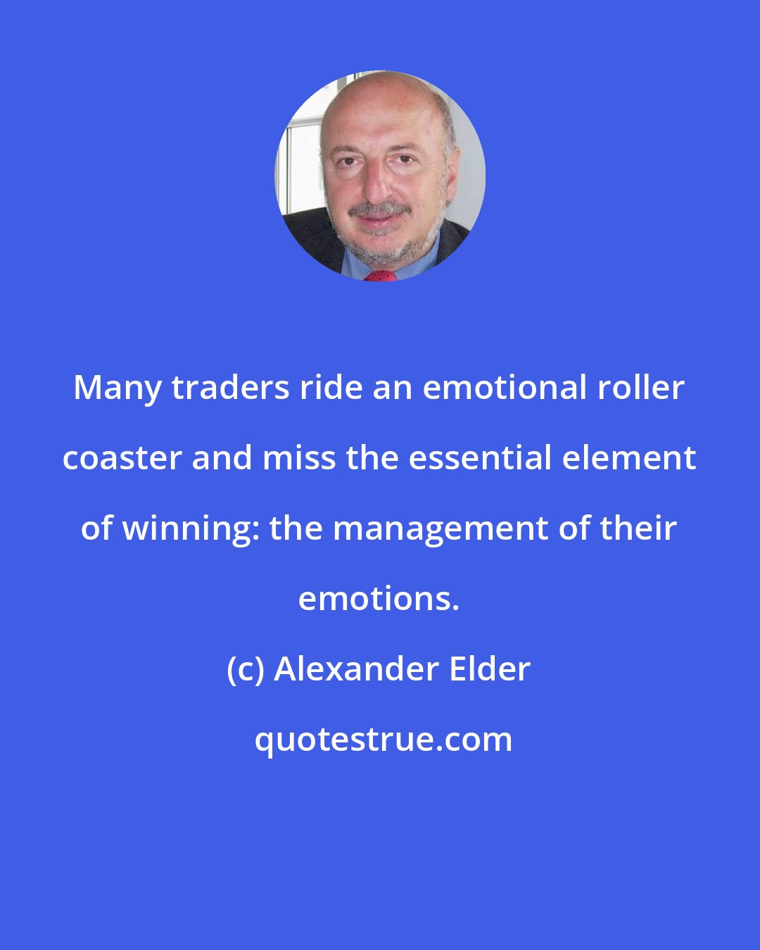 Alexander Elder: Many traders ride an emotional roller coaster and miss the essential element of winning: the management of their emotions.