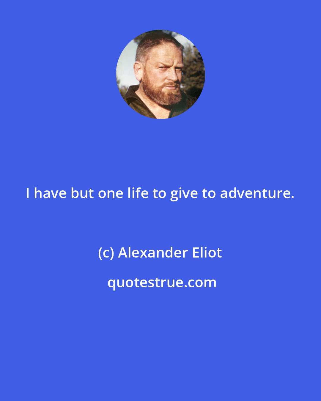 Alexander Eliot: I have but one life to give to adventure.