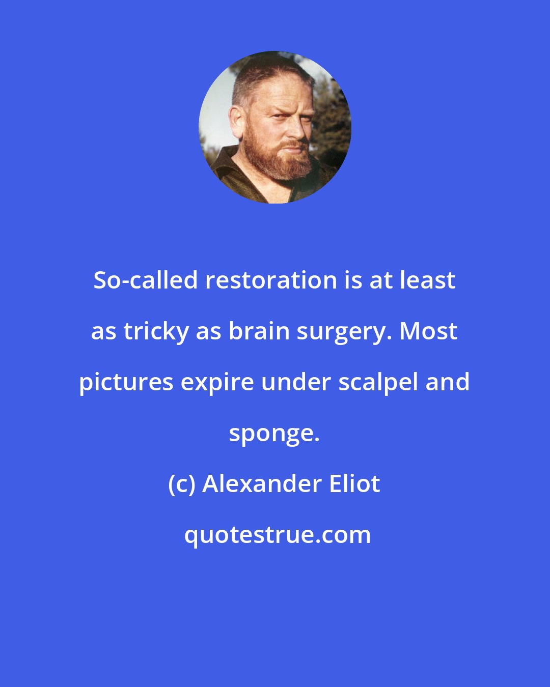 Alexander Eliot: So-called restoration is at least as tricky as brain surgery. Most pictures expire under scalpel and sponge.