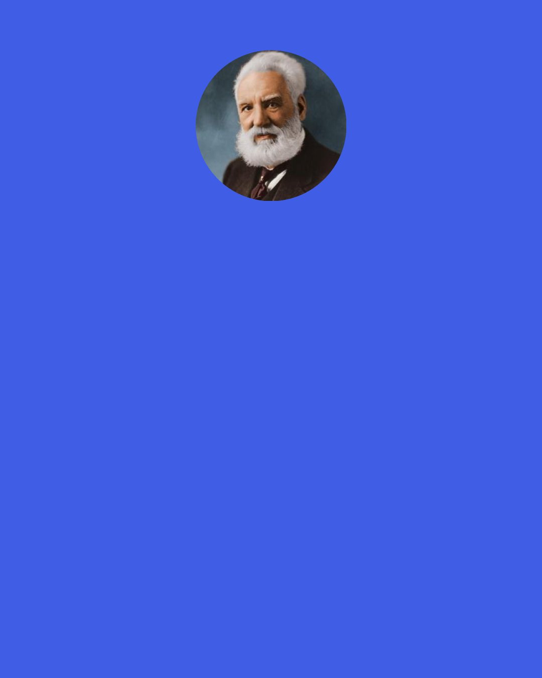 Alexander Graham Bell: I have heard articulate speech produced by sunlight I have heard a ray of the sun laugh and cough and sing! … I have been able to hear a shadow, and I have even perceived by ear the passage of a cloud across the sun's disk.