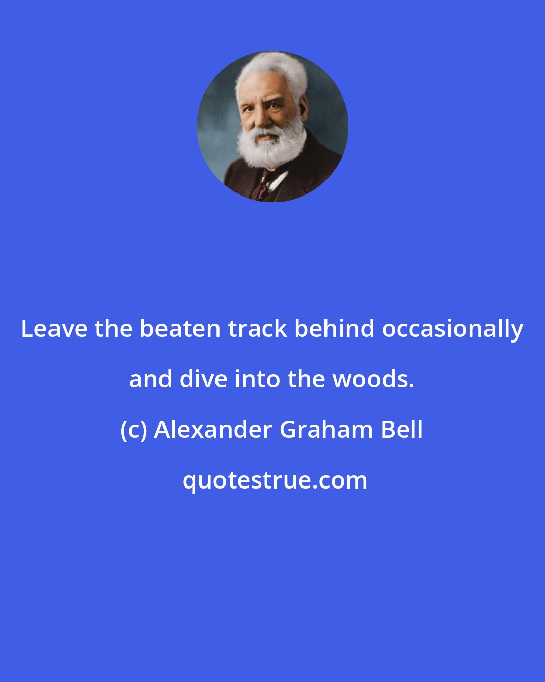 Alexander Graham Bell: Leave the beaten track behind occasionally and dive into the woods.