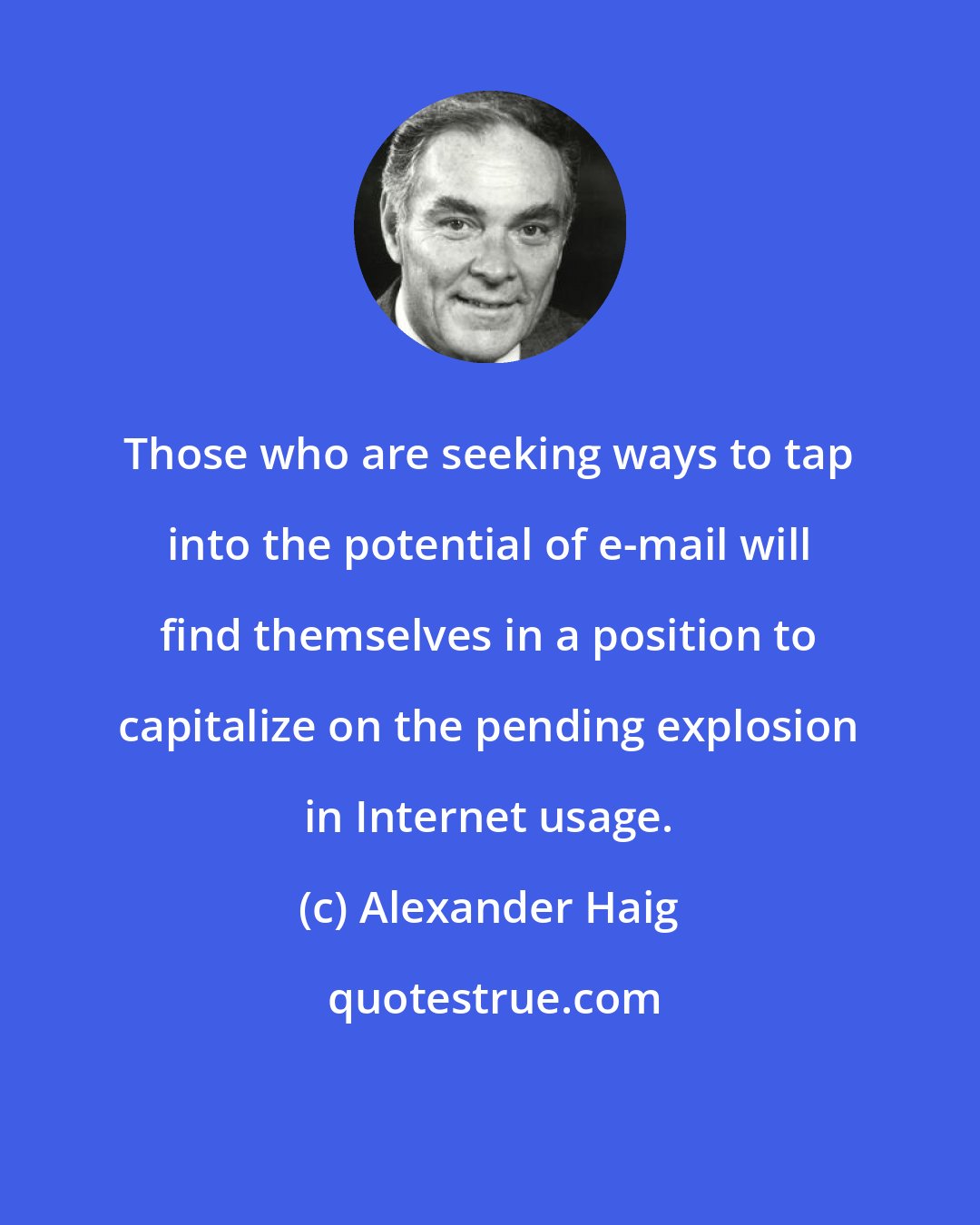 Alexander Haig: Those who are seeking ways to tap into the potential of e-mail will find themselves in a position to capitalize on the pending explosion in Internet usage.