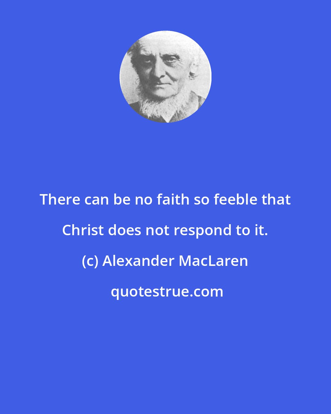 Alexander MacLaren: There can be no faith so feeble that Christ does not respond to it.