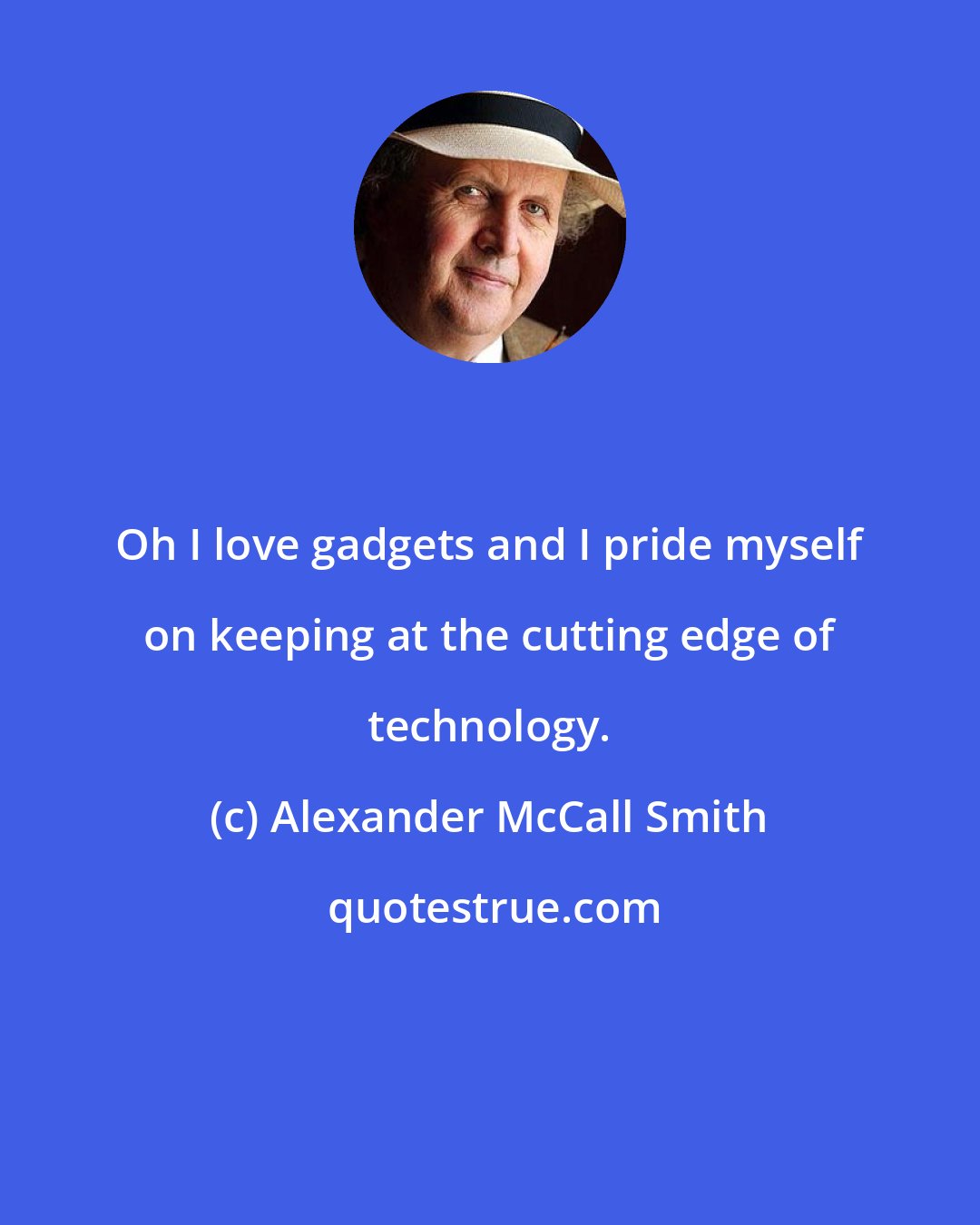 Alexander McCall Smith: Oh I love gadgets and I pride myself on keeping at the cutting edge of technology.