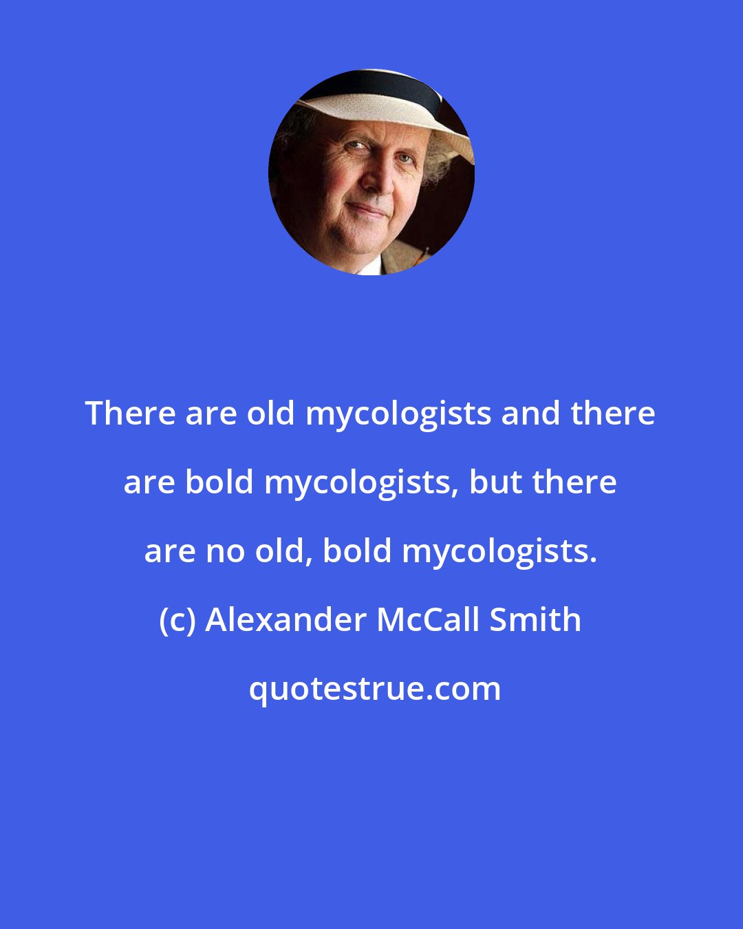 Alexander McCall Smith: There are old mycologists and there are bold mycologists, but there are no old, bold mycologists.