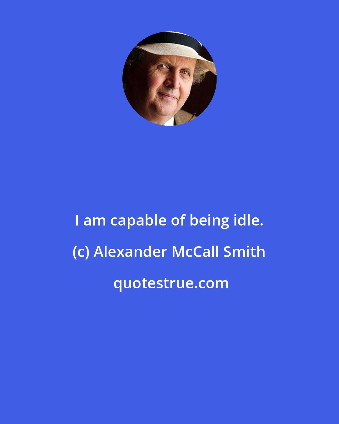 Alexander McCall Smith: I am capable of being idle.