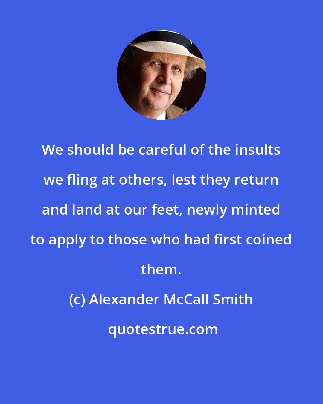 Alexander McCall Smith: We should be careful of the insults we fling at others, lest they return and land at our feet, newly minted to apply to those who had first coined them.