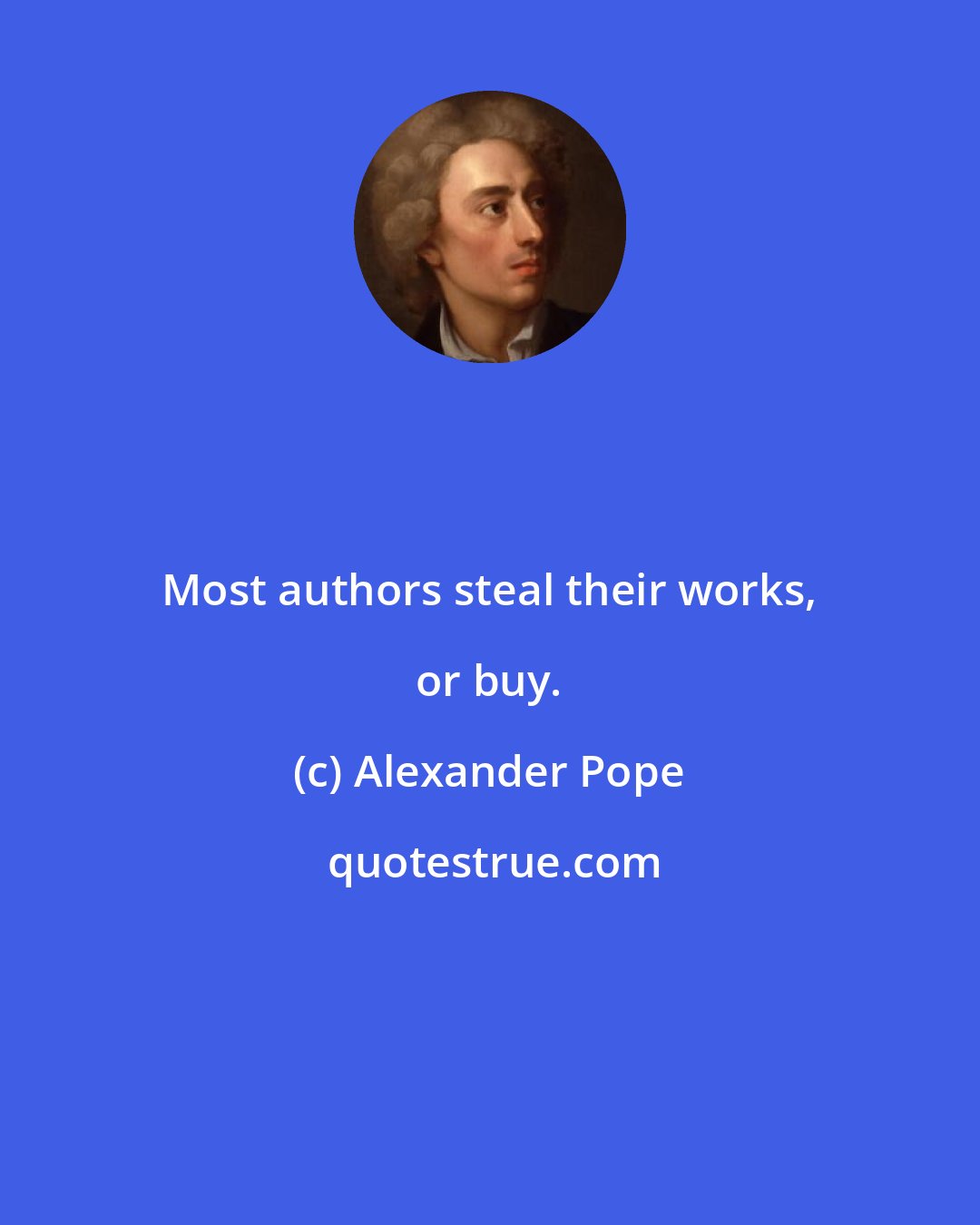 Alexander Pope: Most authors steal their works, or buy.