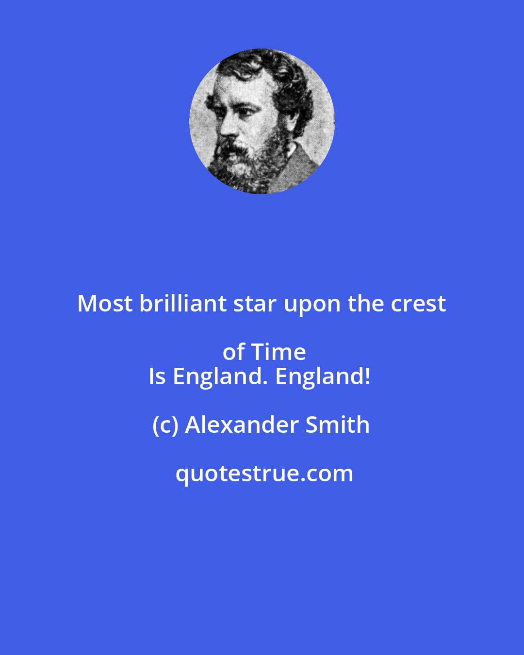 Alexander Smith: Most brilliant star upon the crest of Time
Is England. England!