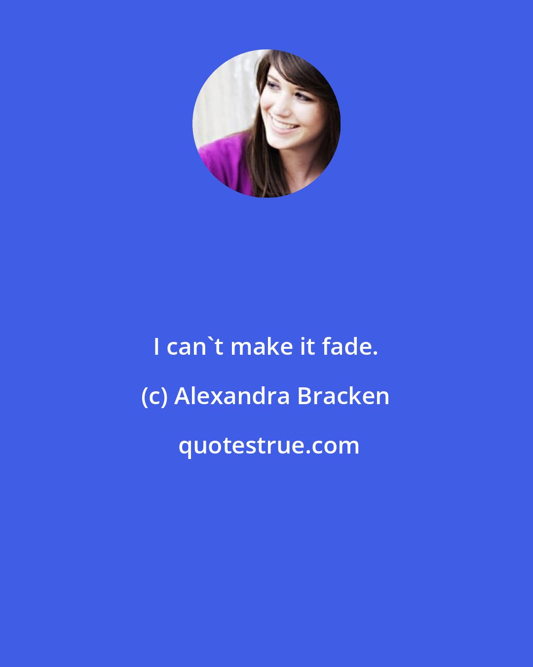 Alexandra Bracken: I can't make it fade.