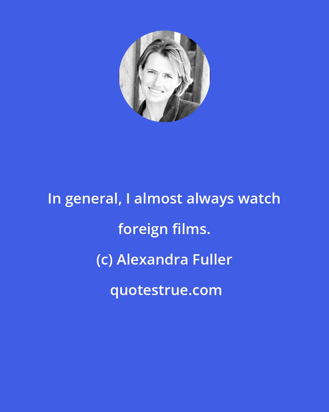 Alexandra Fuller: In general, I almost always watch foreign films.