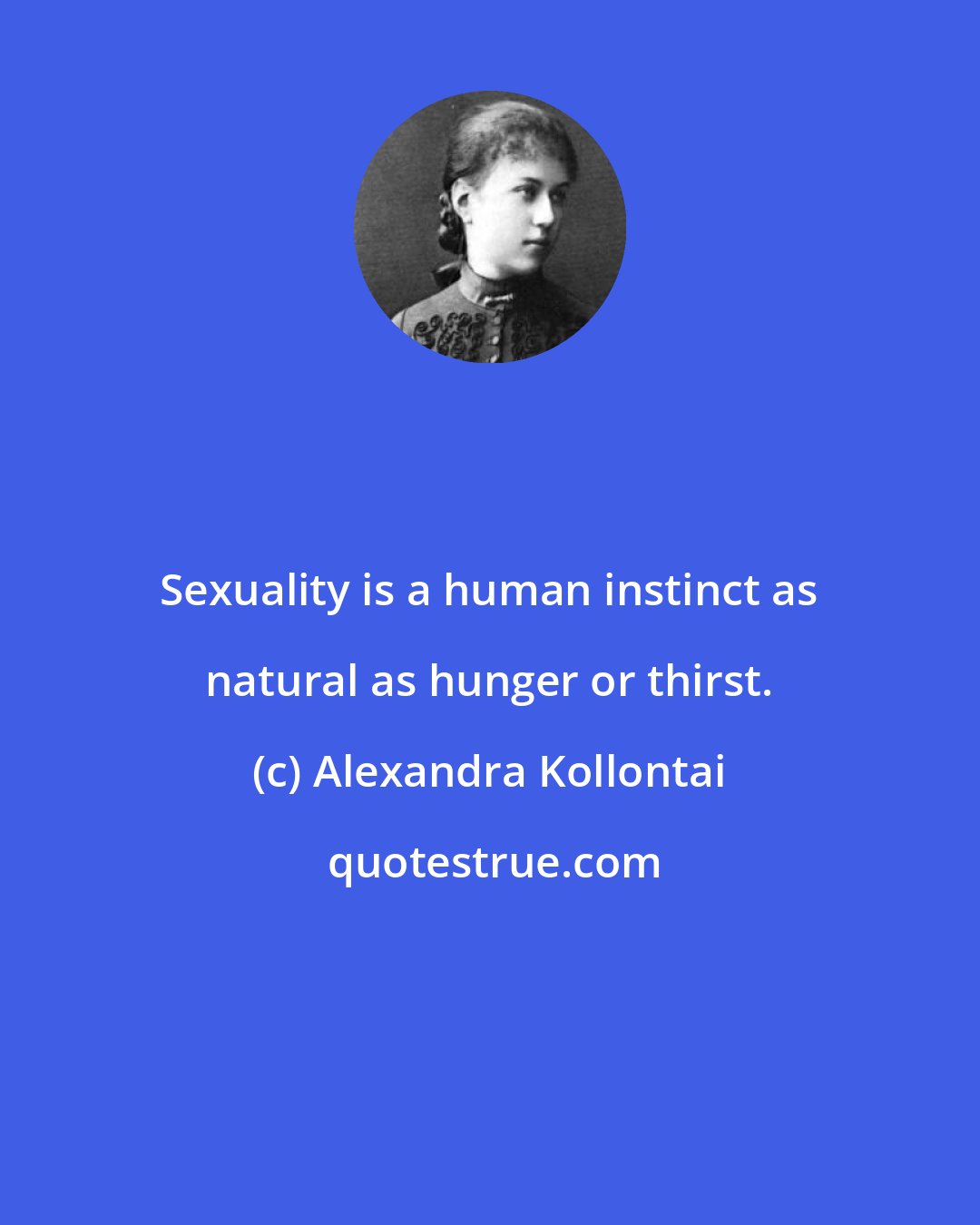 Alexandra Kollontai: Sexuality is a human instinct as natural as hunger or thirst.