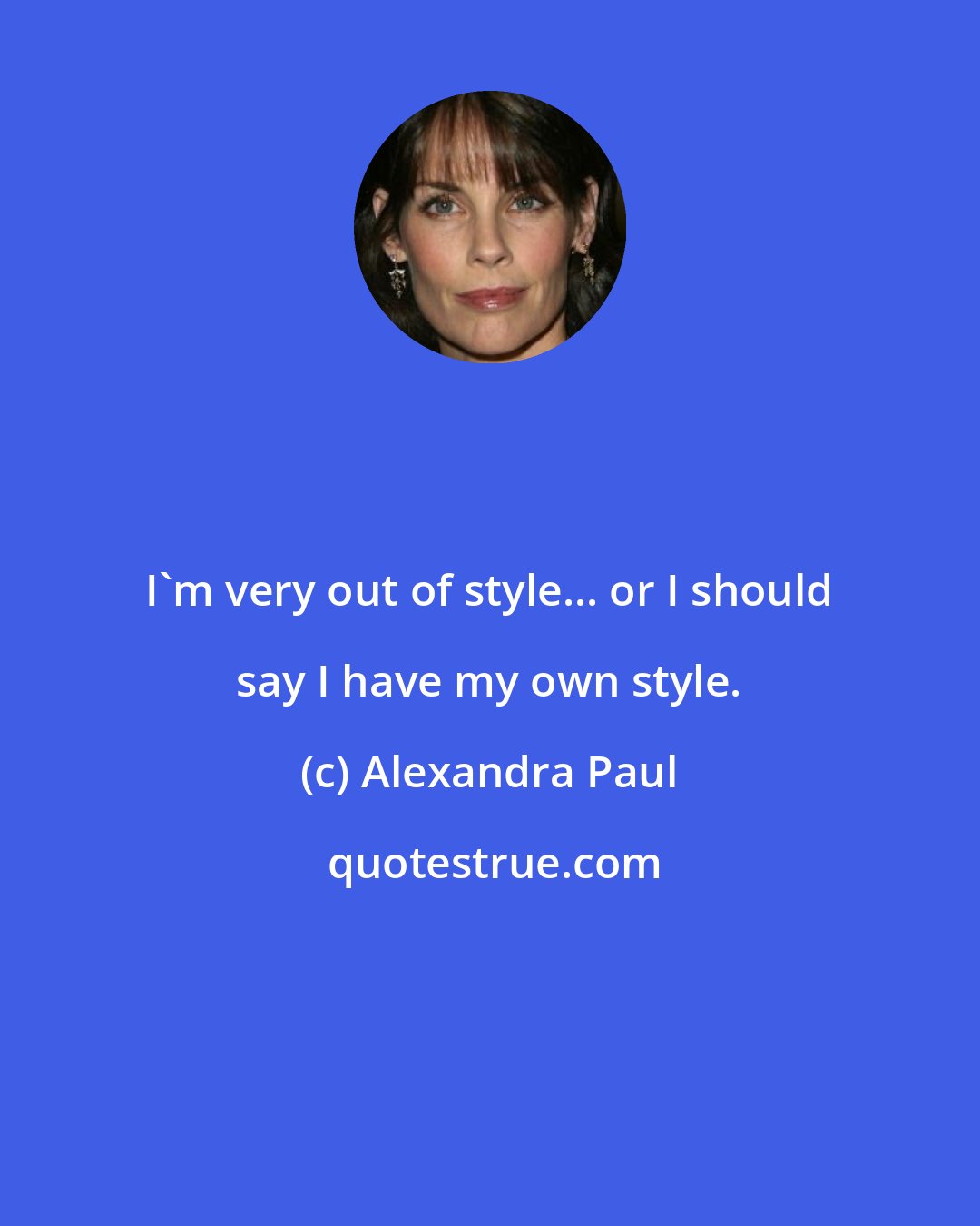 Alexandra Paul: I'm very out of style... or I should say I have my own style.