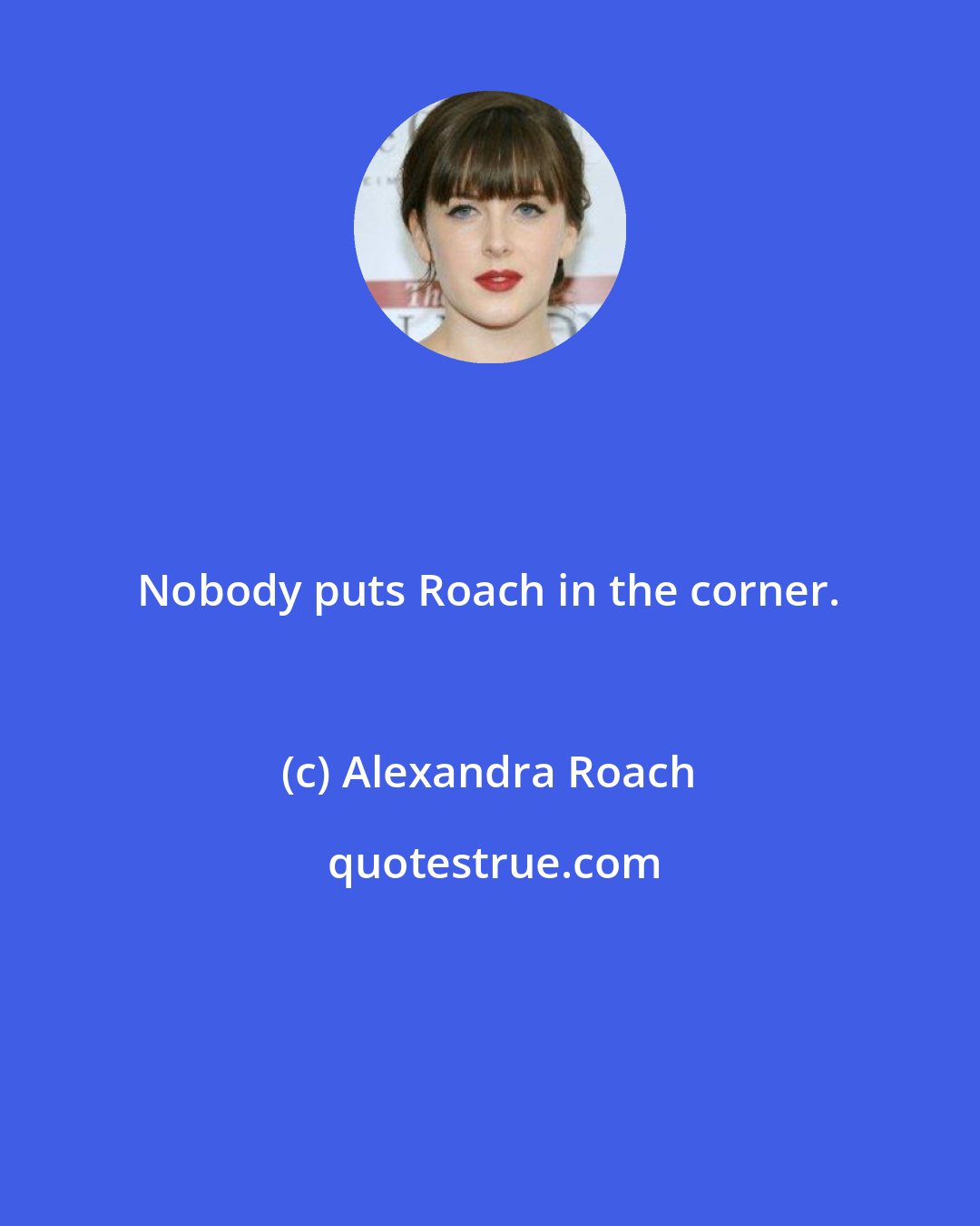 Alexandra Roach: Nobody puts Roach in the corner.