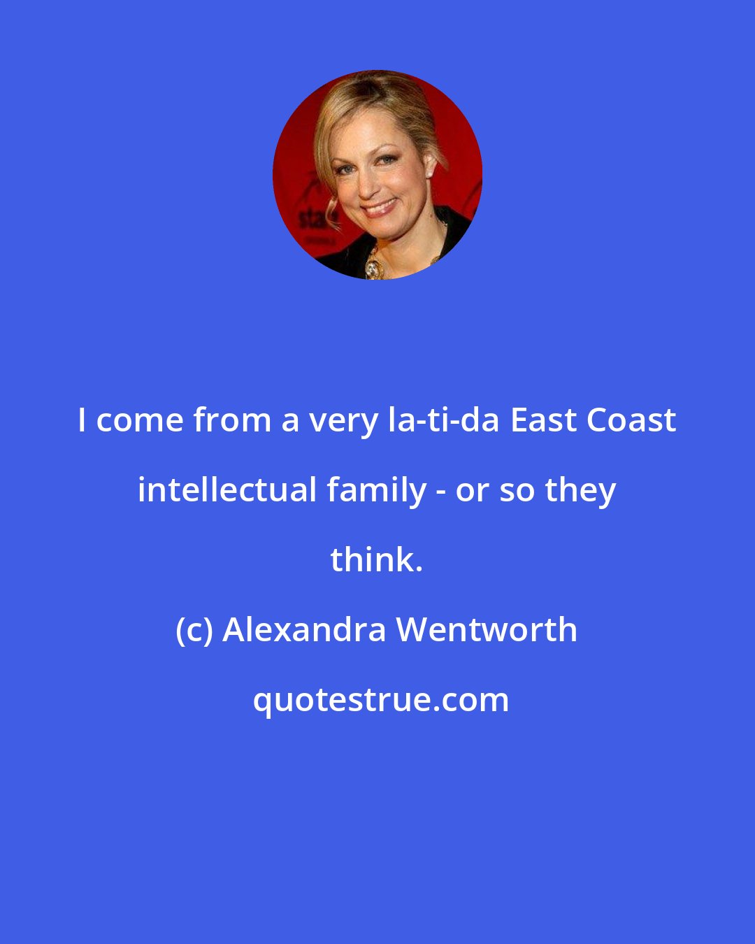 Alexandra Wentworth: I come from a very la-ti-da East Coast intellectual family - or so they think.