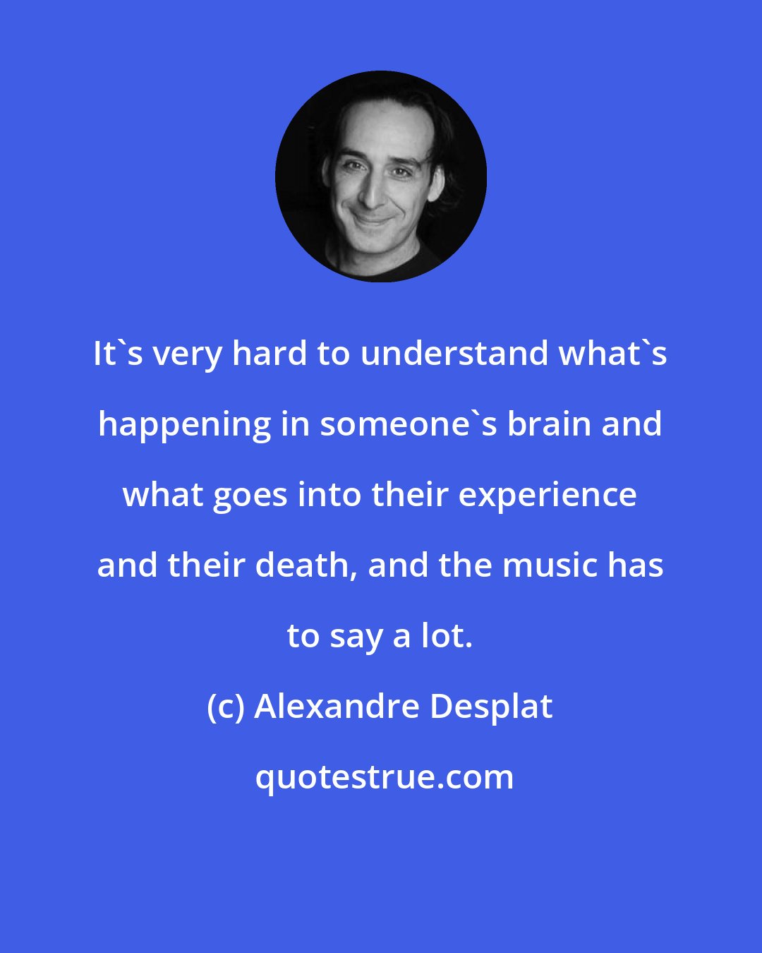 Alexandre Desplat: It's very hard to understand what's happening in someone's brain and what goes into their experience and their death, and the music has to say a lot.