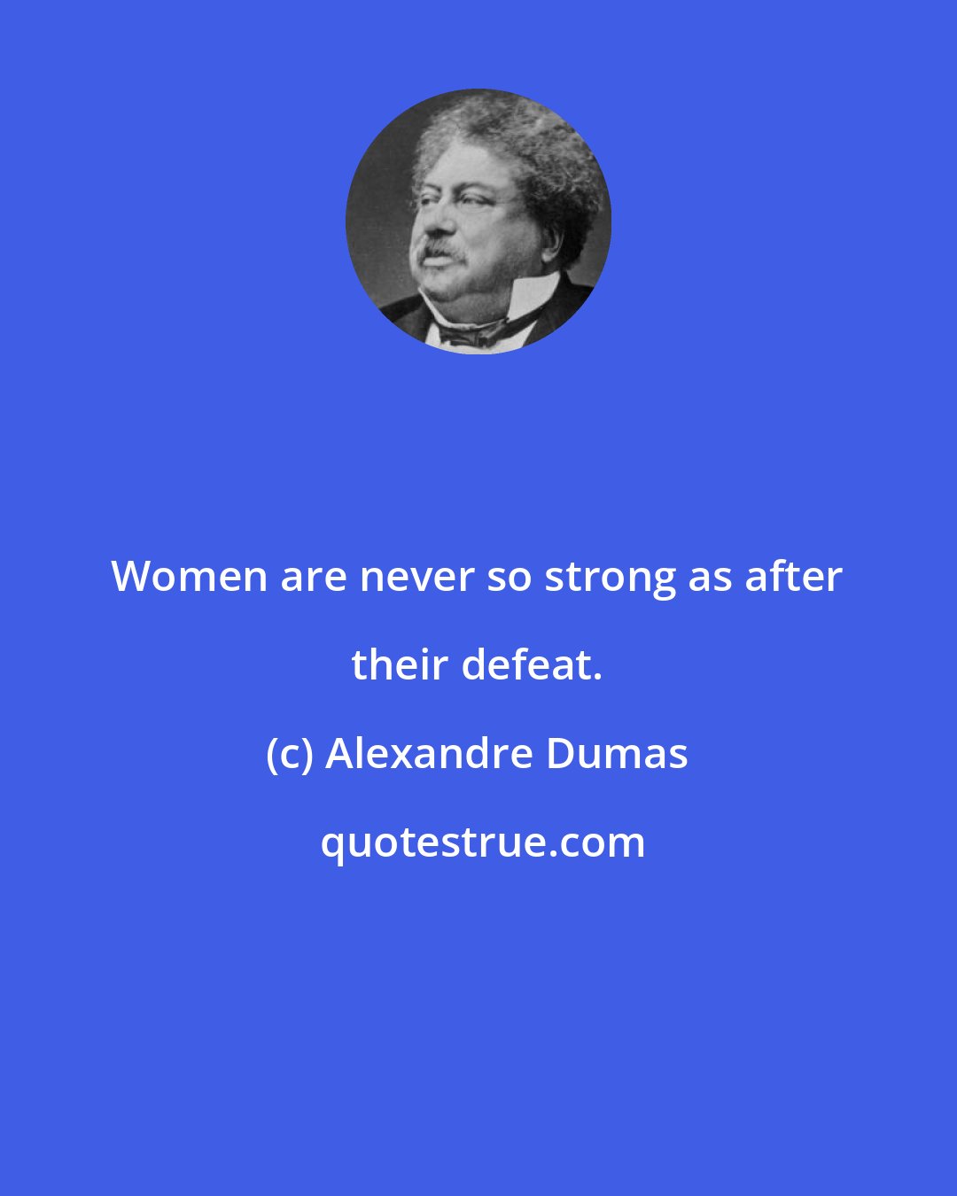 Alexandre Dumas: Women are never so strong as after their defeat.