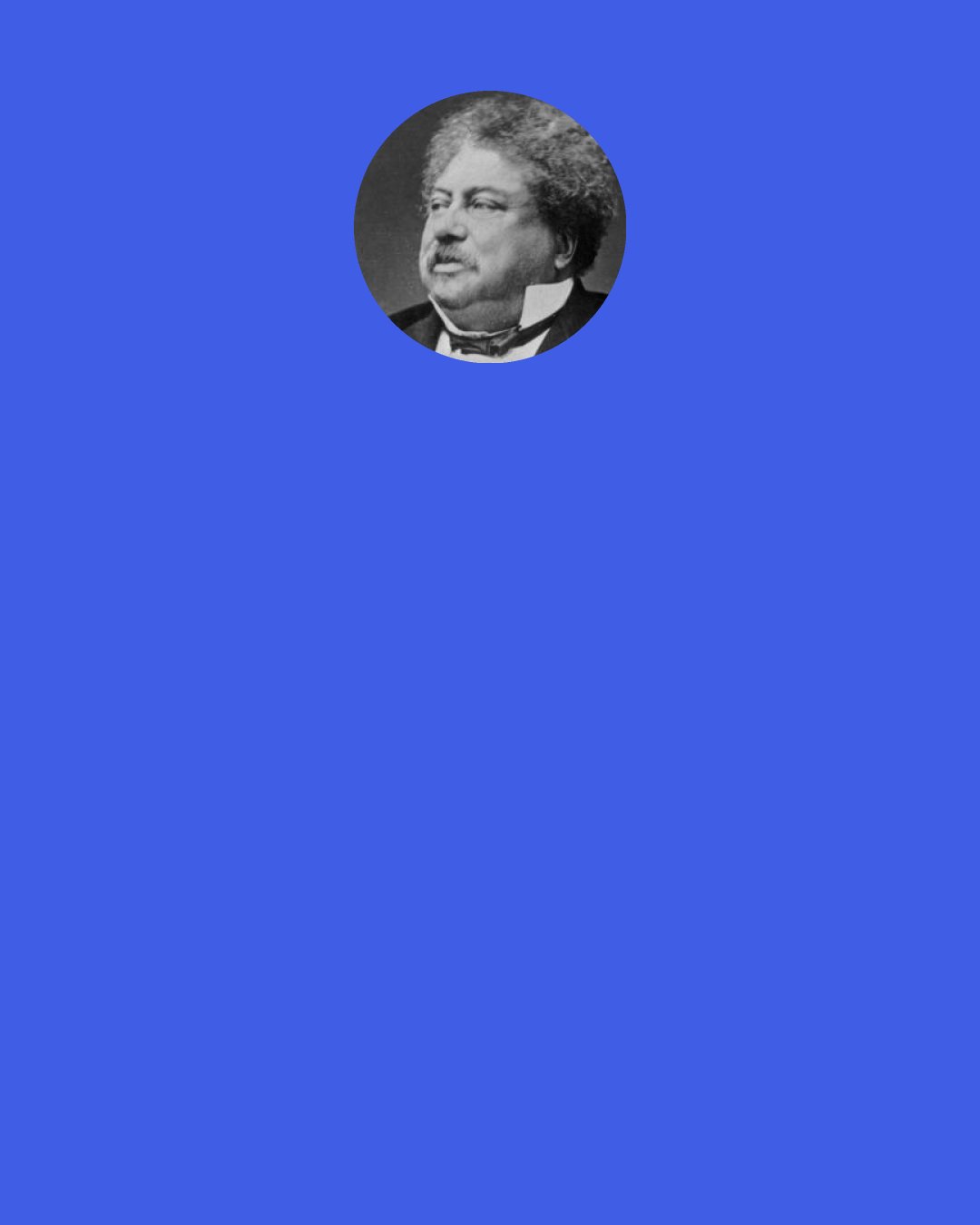 Alexandre Dumas: Athos liked every one to exercise his own free-will. He never gave his advice before it was demanded and even then it must be demanded twice. "In general, people only ask for advice," he said "that they may not follow it or if they should follow it that they may have somebody to blame for having given it".