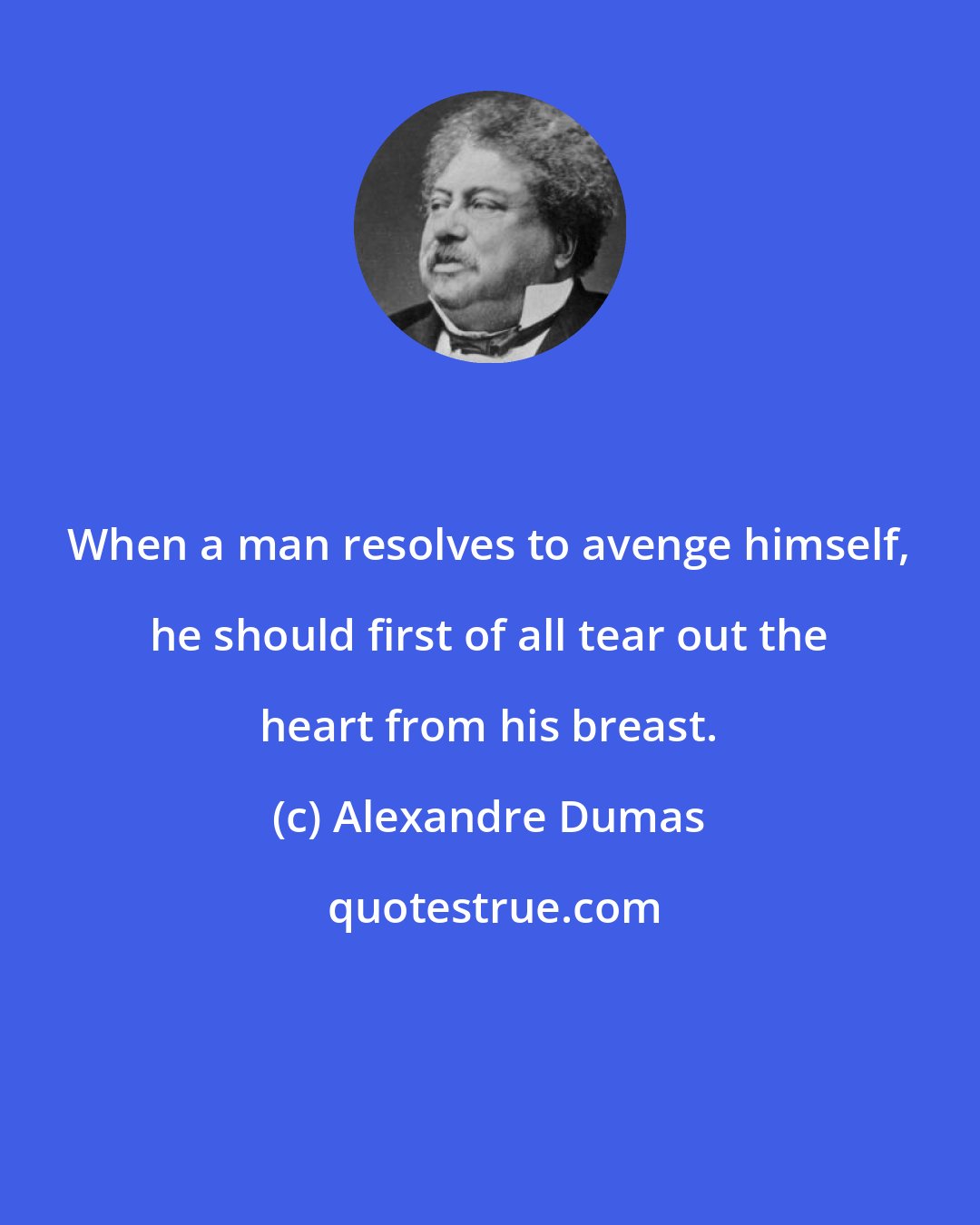 Alexandre Dumas: When a man resolves to avenge himself, he should first of all tear out the heart from his breast.