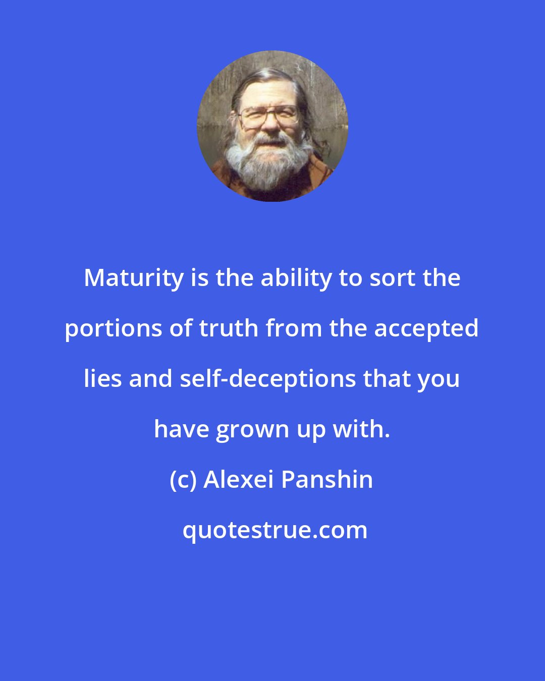 Alexei Panshin: Maturity is the ability to sort the portions of truth from the accepted lies and self-deceptions that you have grown up with.