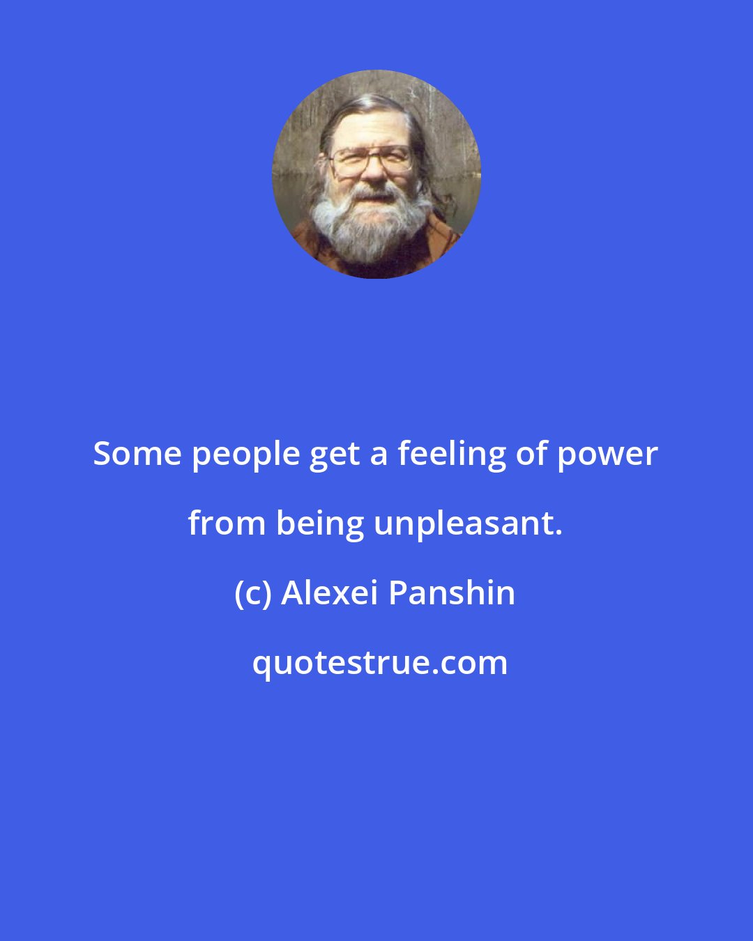 Alexei Panshin: Some people get a feeling of power from being unpleasant.