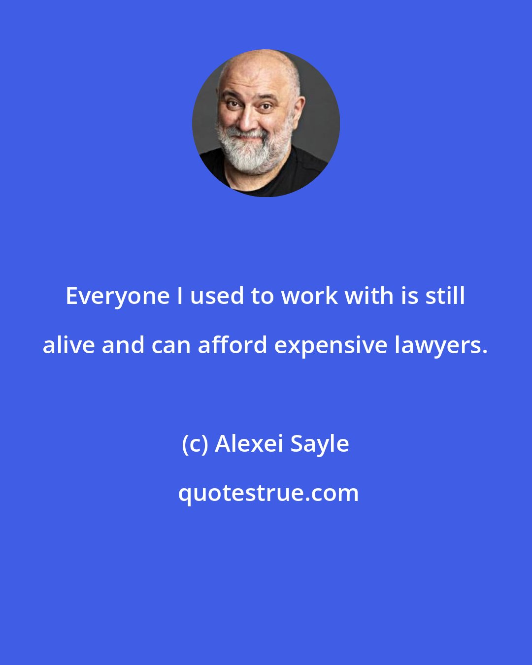 Alexei Sayle: Everyone I used to work with is still alive and can afford expensive lawyers.