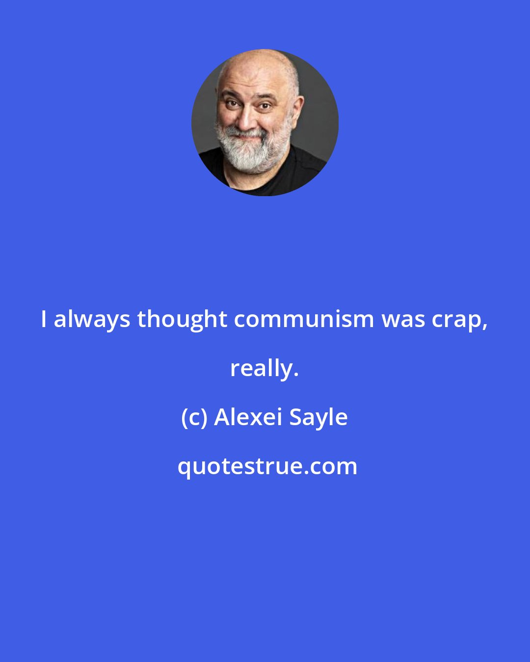 Alexei Sayle: I always thought communism was crap, really.