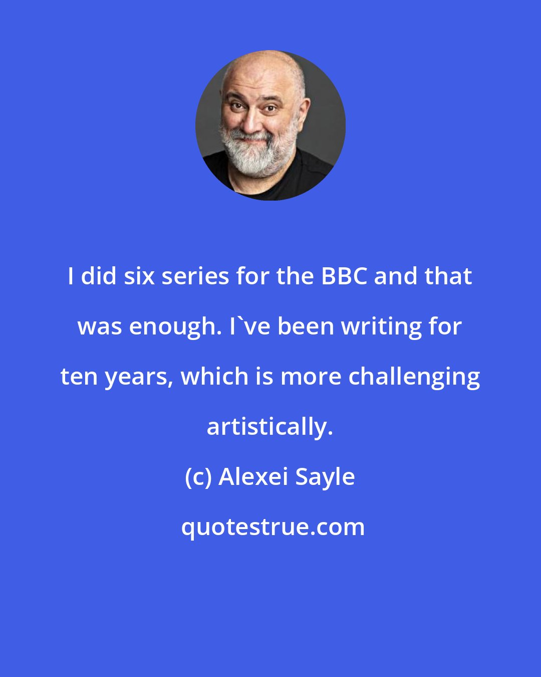 Alexei Sayle: I did six series for the BBC and that was enough. I've been writing for ten years, which is more challenging artistically.