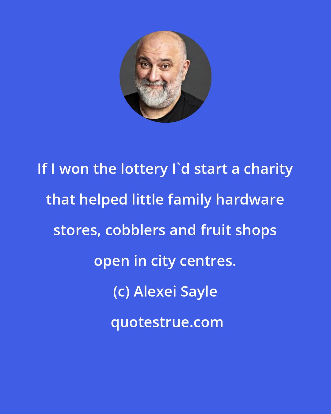 Alexei Sayle: If I won the lottery I'd start a charity that helped little family hardware stores, cobblers and fruit shops open in city centres.