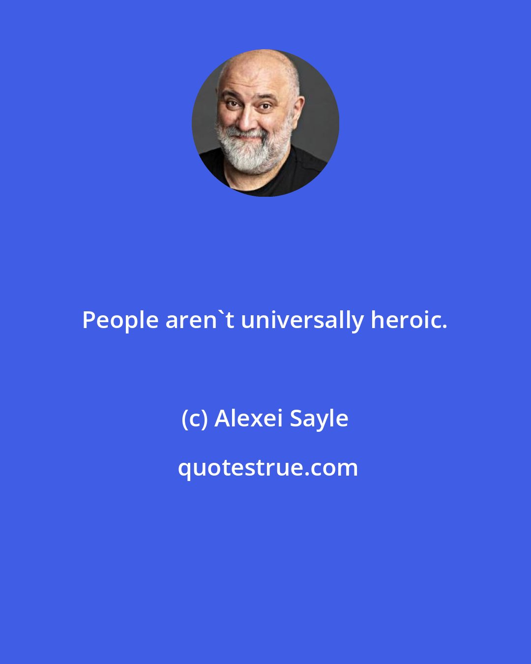 Alexei Sayle: People aren't universally heroic.