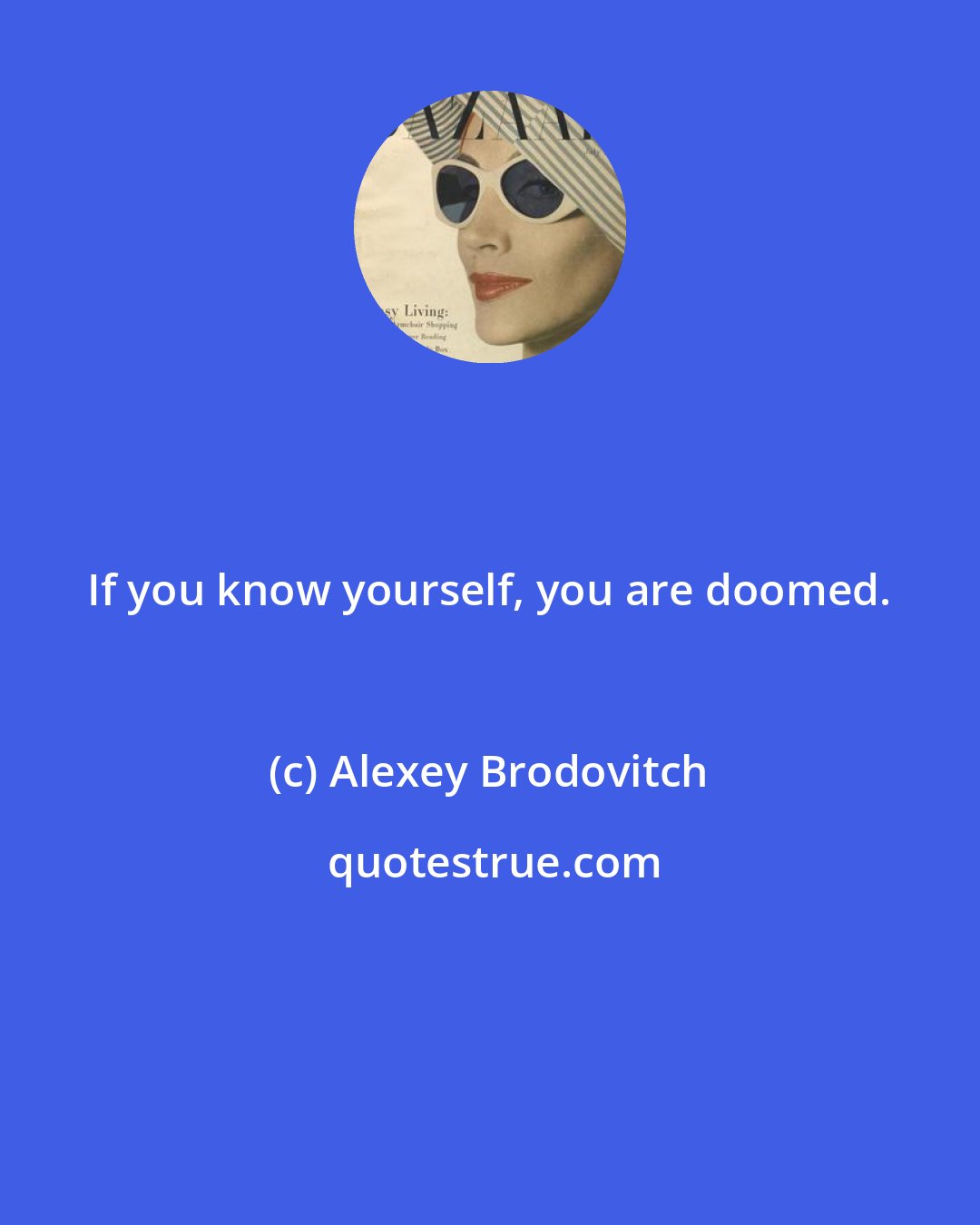 Alexey Brodovitch: If you know yourself, you are doomed.