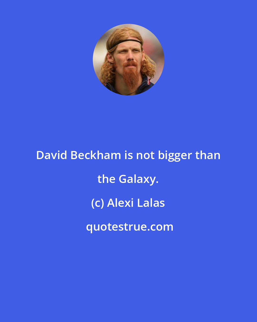 Alexi Lalas: David Beckham is not bigger than the Galaxy.
