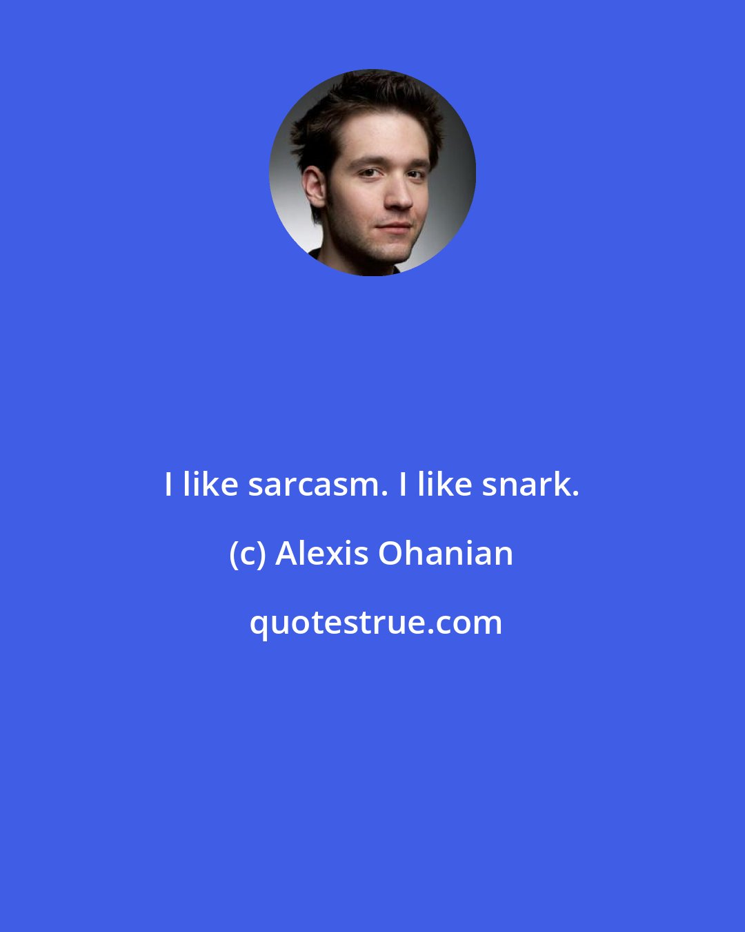 Alexis Ohanian: I like sarcasm. I like snark.