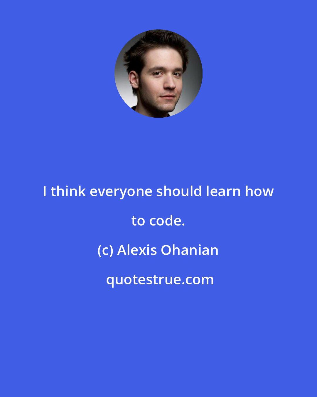 Alexis Ohanian: I think everyone should learn how to code.